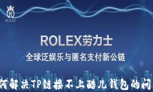如何解决TP链接不上酷儿钱包的问题?