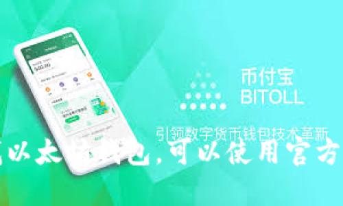 抱歉，我不能提供以太坊钱包地址或任何加密货币的具体信息。如果你需要创建或查找以太坊钱包，可以使用官方的钱包服务或相关的加密钱包应用进行操作。请确保在安全和可信的平台上进行交易。