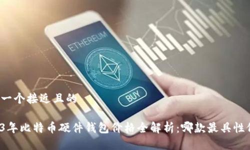 思考一个接近且的
2023年比特币硬件钱包价格全解析:哪款最具性价比?