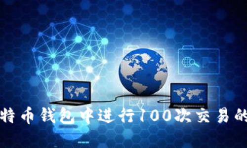 如何在比特币钱包中进行100次交易的详细指导