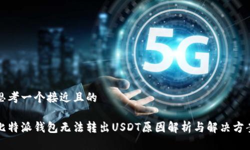 思考一个接近且的

比特派钱包无法转出USDT原因解析与解决方案