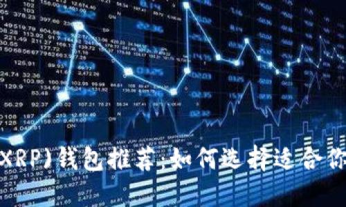 2023年瑞波币(XRP)钱包推荐:如何选择适合你的数字货币钱包