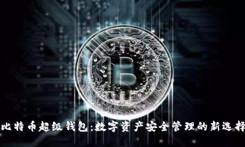 比特币超级钱包:数字资产安全管理的新选择