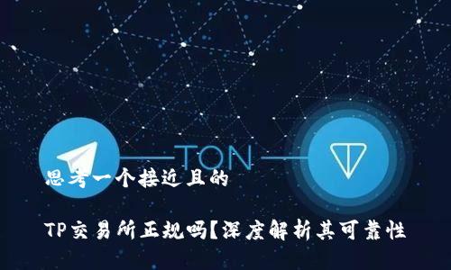 思考一个接近且的
TP交易所正规吗?深度解析其可靠性