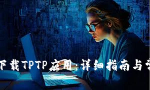如何安装和下载TPTP应用：详细指南与常见问题解答