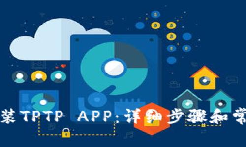 如何下载安装TPTP APP:详细步骤和常见问题解答