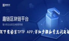 如何下载安装TPTP APP：详细步骤和常见