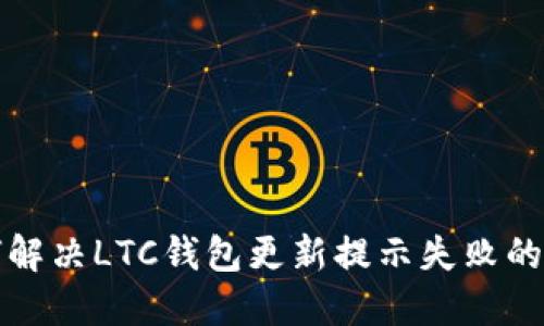如何解决LTC钱包更新提示失败的问题