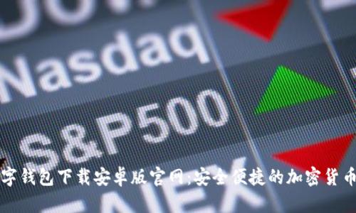 比特币数字钱包下载安卓版官网:安全便捷的加密货币管理工具