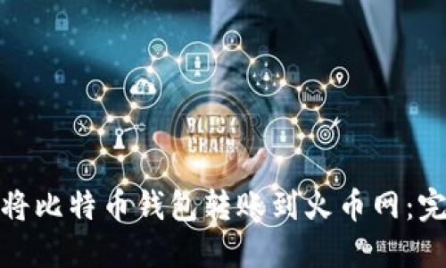 : 如何将比特币钱包转账到火币网：完整指南