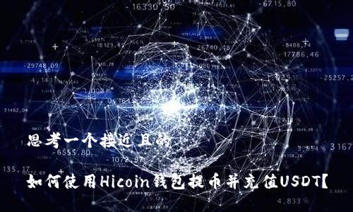 思考一个接近且的
如何使用Hicoin钱包提币并充值USDT?