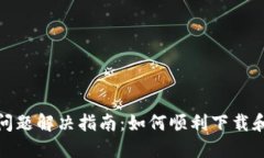 TP钱包下载问题解决指南：如何顺利下