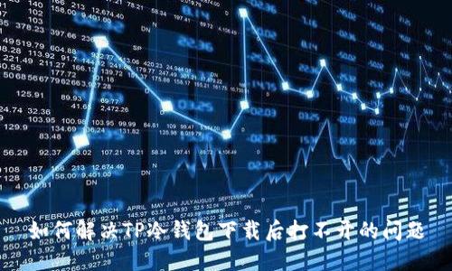 如何解决TP冷钱包下载后打不开的问题