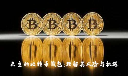 无主的比特币钱包:理解其风险与机遇