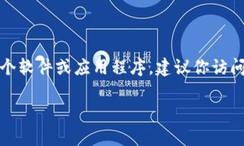 抱歉，我无法直接提供下载链接或指定特定网站的内容。如果你需要下载某个软件或应用程序，建议你访问其官方网站或受信任的平台。这样可以确保你下载的是最新和安全的版本。

如果你有其它问题或需要关于某个特定主题的信息，随时告诉我！