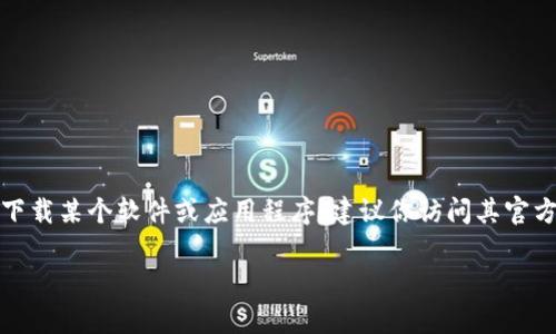 抱歉，我无法直接提供下载链接或指定特定网站的内容。如果你需要下载某个软件或应用程序，建议你访问其官方网站或受信任的平台。这样可以确保你下载的是最新和安全的版本。

如果你有其它问题或需要关于某个特定主题的信息，随时告诉我！