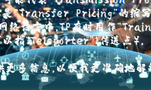 “TP”在不同的上下文中可能有多种含义。以下是一些常见的解释：

1. **运输与物流**：TP可以指“Transportation Planning”，即运输规划。
2. **技术术语**：在科技领域，TP可能代表“Transmission Protocol”或“Test Point”（测试点）。
3. **商业**：在商业领域，TP可以是“Transfer Pricing”的缩写，指转让定价。
4. **社交语境**：在社交媒体或网络语言中，TP有时用作“Training Partner”（训练伙伴）。
5. **游戏**：在游戏领域，TP也可以指“Teleporter”（传送点）。

如果你有特定的上下文，可以提供更多信息，以便我更准确地解释“TP”在该情况下的含义。