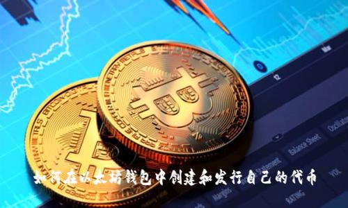 如何在以太坊钱包中创建和发行自己的代币