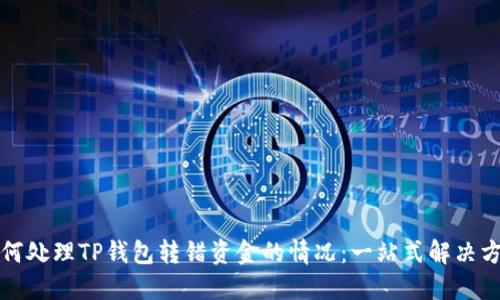 如何处理TP钱包转错资金的情况:一站式解决方案
