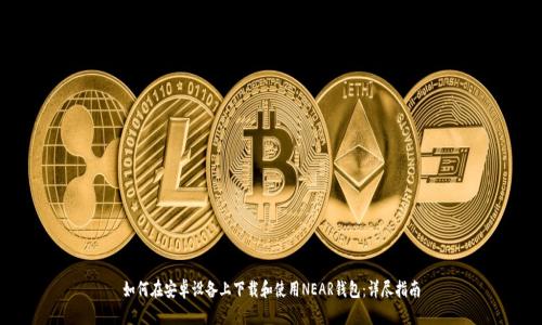 如何在安卓设备上下载和使用NEAR钱包:详尽指南