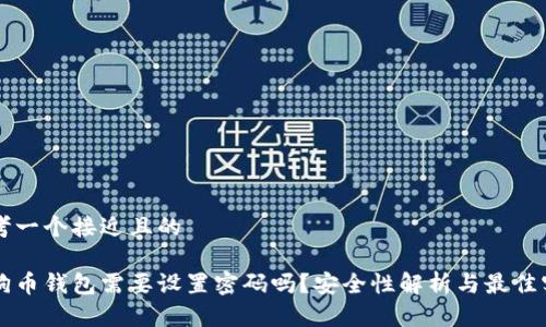 思考一个接近且的  

狗狗币钱包需要设置密码吗？安全性解析与最佳实践