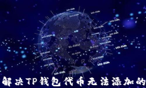 如何解决TP钱包代币无法添加的问题