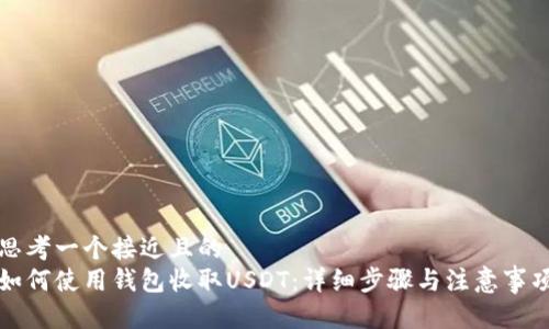 思考一个接近且的
如何使用钱包收取USDT:详细步骤与注意事项