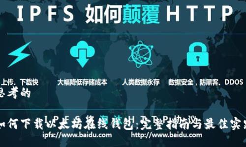 思考的

如何下载以太坊在线钱包：完整指南与最佳实践