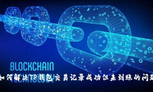 如何解决TP钱包交易记录成功但未到账的问题