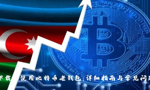 如何下载和使用比特币老钱包:详细指南与常见问题解答