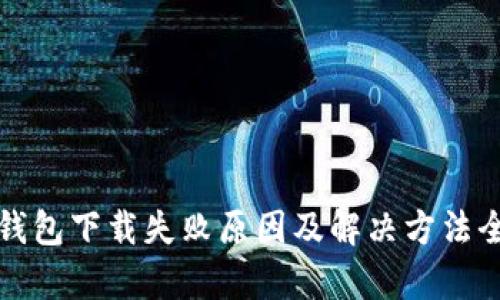 : TP钱包下载失败原因及解决方法全解析