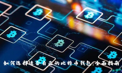如何选择适合自己的比特币钱包：全面指南