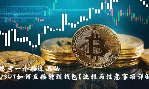 思考一个接近且的  
USDT如何直接转到钱包？流程与注意事项详解