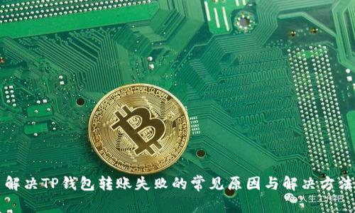 解决TP钱包转账失败的常见原因与解决方法