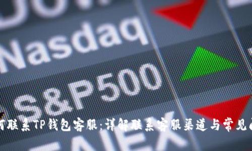 如何联系TP钱包客服:详解联系客服渠道与常见问题