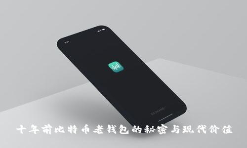 十年前比特币老钱包的秘密与现代价值