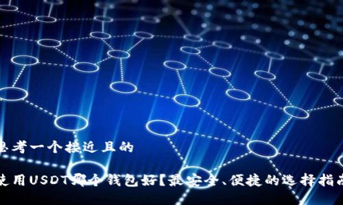 思考一个接近且的
使用USDT哪个钱包好?最安全、便捷的选择指南