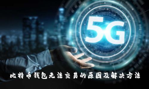 比特币钱包无法交易的原因及解决方法