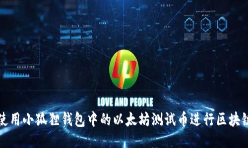 如何使用小狐狸钱包中的以太坊测试币进行区块链开发