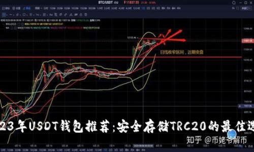 2023年USDT钱包推荐：安全存储TRC20的最佳选择