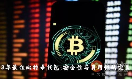 2023年最佳比特币钱包:安全性与易用性的完美结合