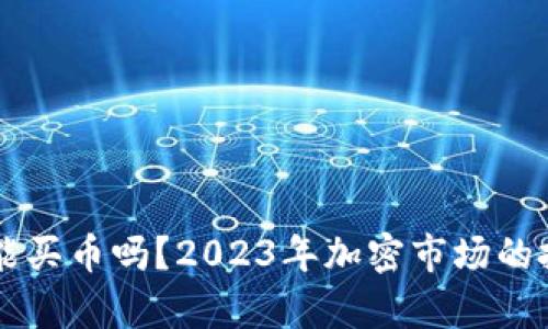 雪崩钱包还能买币吗?2023年加密市场的投资机会分析