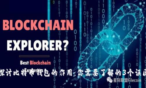 探讨比特币钱包的作用:你需要了解的3个误区