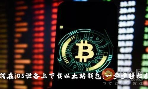 如何在iOS设备上下载以太坊钱包:一步步轻松指南