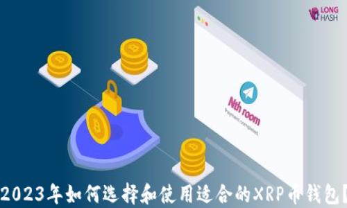 2023年如何选择和使用适合的XRP币钱包?