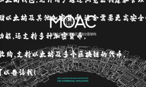 以太坊的主要钱包有几种常见的名称，最著名的包括：

1. **MetaMask** - 这是一个非常受欢迎的浏览器扩展和移动应用，允许用户方便地管理以太坊和ERC-20代币，支持与去中心化应用（DApps）的互动。

2. **MyEtherWallet (MEW)** - 这是一个开源的以太坊钱包，允许用户通过浏览器创建和管理他们的以太坊钱包。

3. **Ledger** - 这是一种硬件钱包，可以安全地存储以太坊及其他加密货币，适合需要更高安全性的用户。

4. **Trezor** - 另一个硬件钱包，提供类似的安全功能，还支持多种加密货币。

5. **Trust Wallet** - 这是一个移动钱包，由币安收购，支持以太坊及多个区块链的代币。

如果你有特定的需求或想了解某个钱包的详细信息，可以告诉我！