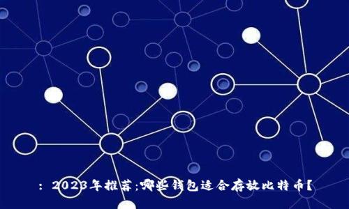 : 2023年推荐：哪些钱包适合存放比特币？