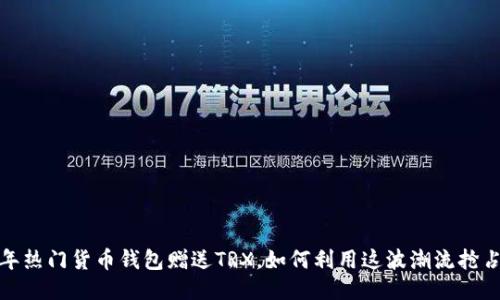 2023年热门货币钱包赠送TRX，如何利用这波潮流抢占先机？