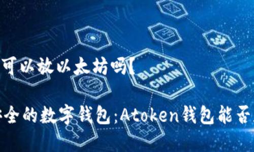 Atoken钱包可以放以太坊吗?
2023年最安全的数字钱包:Atoken钱包能否存放以太坊?