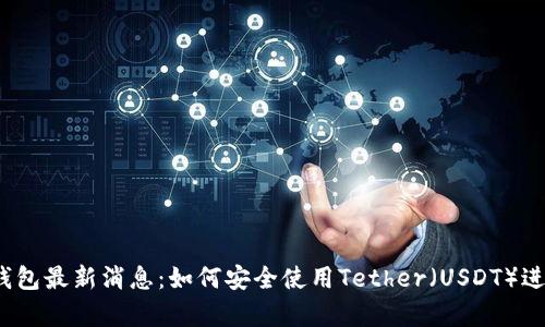 泰达币钱包最新消息:如何安全使用Tether(USDT)进行交易?